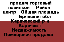продам торговый павильон. › Район ­ центр › Общая площадь ­ 28 - Брянская обл., Карачевский р-н, Карачев г. Недвижимость » Помещения продажа   